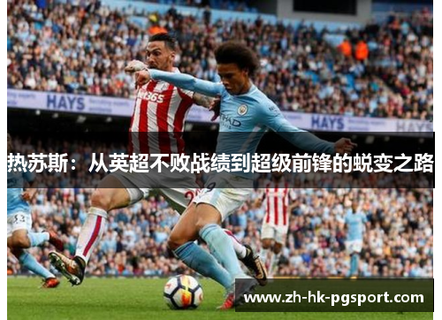 热苏斯:从英超不败战绩到超级前锋的蜕变之路 热苏斯:从英超不败战绩到超级前锋的蜕变之路