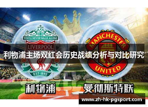 利物浦主场双红会历史战绩分析与对比研究 利物浦主场双红会历史战绩分析与对比研究
