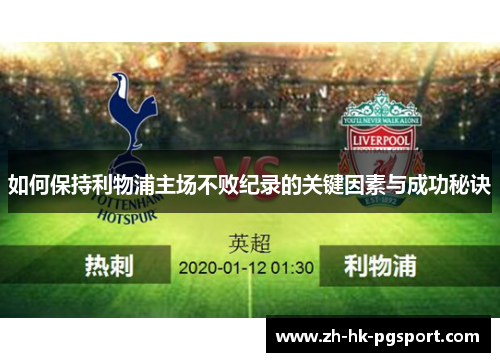 如何保持利物浦主场不败纪录的关键因素与成功秘诀 如何保持利物浦主场不败纪录的关键因素与成功秘诀