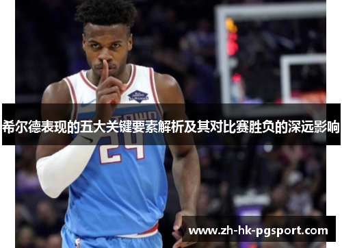希尔德表现的五大关键要素解析及其对比赛胜负的深远影响