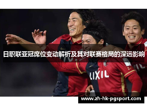 日职联亚冠席位变动解析及其对联赛格局的深远影响 日职联亚冠席位变动解析及其对联赛格局的深远影响