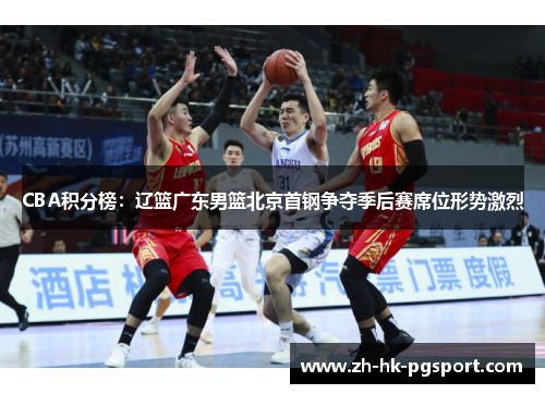 CBA积分榜:辽篮广东男篮北京首钢争夺季后赛席位形势激烈 CBA积分榜:辽篮广东男篮北京首钢争夺季后赛席位形势激烈