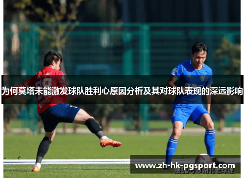为何莫塔未能激发球队胜利心原因分析及其对球队表现的深远影响 为何莫塔未能激发球队胜利心原因分析及其对球队表现的深远影响