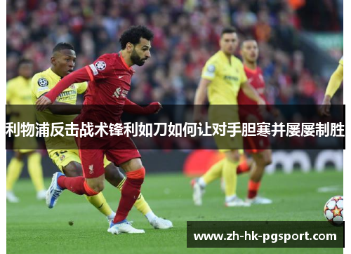 利物浦反击战术锋利如刀如何让对手胆寒并屡屡制胜