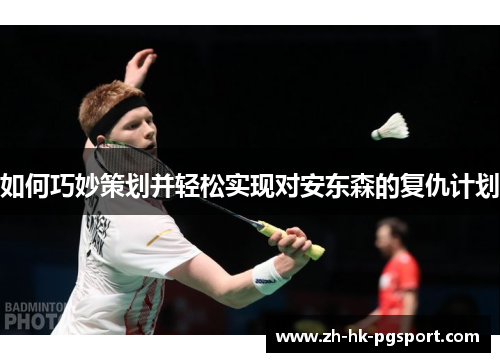 如何巧妙策划并轻松实现对安东森的复仇计划 如何巧妙策划并轻松实现对安东森的复仇计划