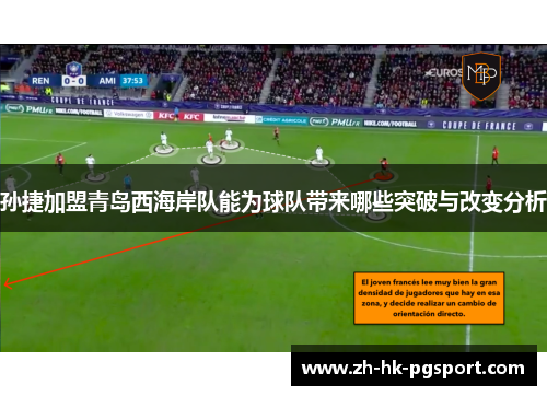 孙捷加盟青岛西海岸队能为球队带来哪些突破与改变分析