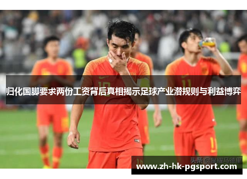 归化国脚要求两份工资背后真相揭示足球产业潜规则与利益博弈 归化国脚要求两份工资背后真相揭示足球产业潜规则与利益博弈