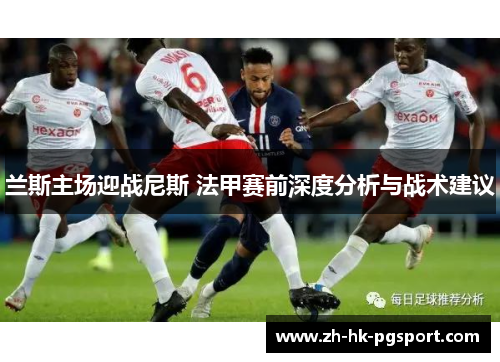 兰斯主场迎战尼斯 法甲赛前深度分析与战术建议