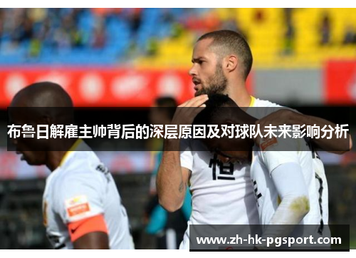 布鲁日解雇主帅背后的深层原因及对球队未来影响分析 布鲁日解雇主帅背后的深层原因及对球队未来影响分析