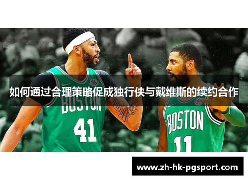 如何通过合理策略促成独行侠与戴维斯的续约合作 如何通过合理策略促成独行侠与戴维斯的续约合作