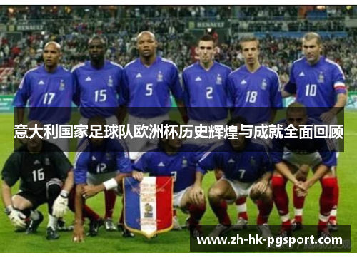 意大利国家足球队欧洲杯历史辉煌与成就全面回顾 意大利国家足球队欧洲杯历史辉煌与成就全面回顾