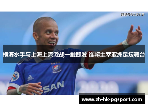 横滨水手与上海上港激战一触即发 谁将主宰亚洲足坛舞台 横滨水手与上海上港激战一触即发 谁将主宰亚洲足坛舞台