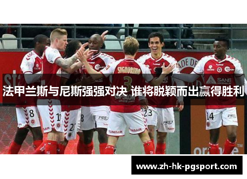 法甲兰斯与尼斯强强对决 谁将脱颖而出赢得胜利 法甲兰斯与尼斯强强对决 谁将脱颖而出赢得胜利