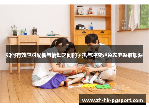 如何有效应对配偶与情妇之间的争执与冲突避免家庭裂痕加深 如何有效应对配偶与情妇之间的争执与冲突避免家庭裂痕加深