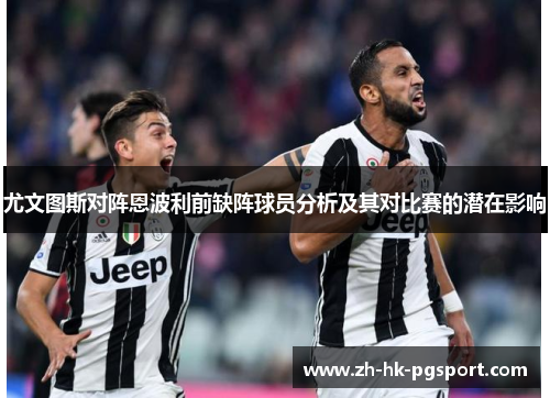 尤文图斯对阵恩波利前缺阵球员分析及其对比赛的潜在影响 尤文图斯对阵恩波利前缺阵球员分析及其对比赛的潜在影响