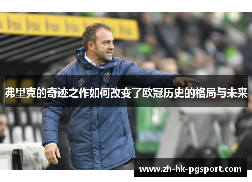 弗里克的奇迹之作如何改变了欧冠历史的格局与未来 弗里克的奇迹之作如何改变了欧冠历史的格局与未来