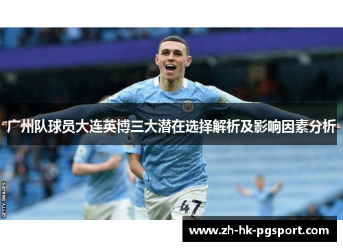 广州队球员大连英博三大潜在选择解析及影响因素分析 广州队球员大连英博三大潜在选择解析及影响因素分析