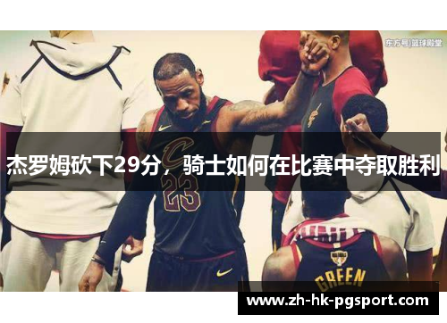 杰罗姆砍下29分,骑士如何在比赛中夺取胜利 杰罗姆砍下29分,骑士如何在比赛中夺取胜利