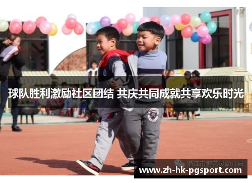 球队胜利激励社区团结 共庆共同成就共享欢乐时光 球队胜利激励社区团结 共庆共同成就共享欢乐时光
