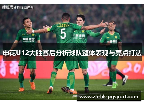 申花U12大胜赛后分析球队整体表现与亮点打法 申花U12大胜赛后分析球队整体表现与亮点打法