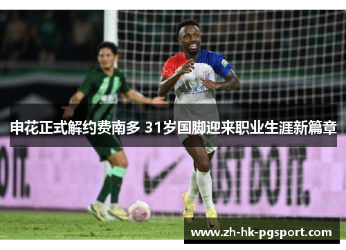 申花正式解约费南多 31岁国脚迎来职业生涯新篇章 申花正式解约费南多 31岁国脚迎来职业生涯新篇章