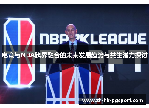 电竞与NBA跨界融合的未来发展趋势与共生潜力探讨 电竞与NBA跨界融合的未来发展趋势与共生潜力探讨