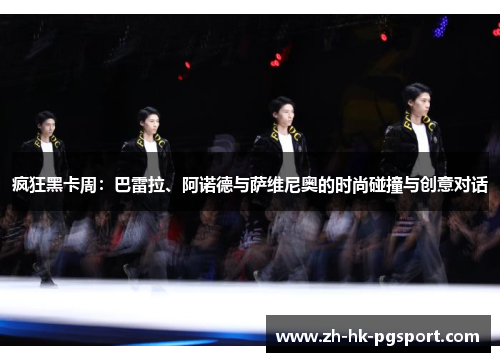 疯狂黑卡周:巴雷拉、阿诺德与萨维尼奥的时尚碰撞与创意对话 疯狂黑卡周:巴雷拉、阿诺德与萨维尼奥的时尚碰撞与创意对话