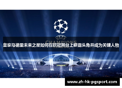 皇家马德里未来之星如何在欧冠舞台上崭露头角并成为关键人物 皇家马德里未来之星如何在欧冠舞台上崭露头角并成为关键人物