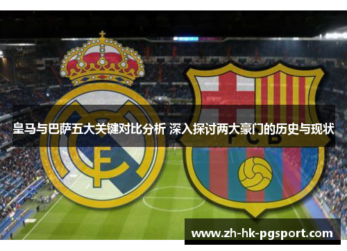皇马与巴萨五大关键对比分析 深入探讨两大豪门的历史与现状 皇马与巴萨五大关键对比分析 深入探讨两大豪门的历史与现状