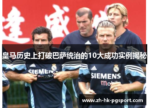 皇马历史上打破巴萨统治的10大成功实例揭秘 皇马历史上打破巴萨统治的10大成功实例揭秘