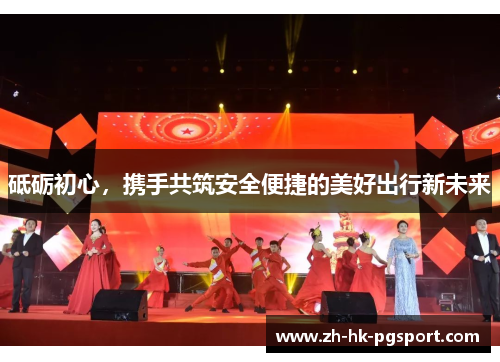 砥砺初心,携手共筑安全便捷的美好出行新未来 砥砺初心,携手共筑安全便捷的美好出行新未来
