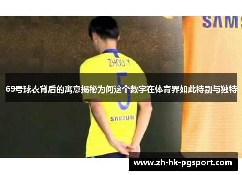 69号球衣背后的寓意揭秘为何这个数字在体育界如此特别与独特 69号球衣背后的寓意揭秘为何这个数字在体育界如此特别与独特