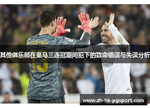 其他俱乐部在皇马三连冠期间犯下的致命错误与失误分析 其他俱乐部在皇马三连冠期间犯下的致命错误与失误分析