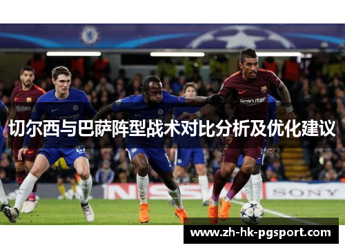 切尔西与巴萨阵型战术对比分析及优化建议 切尔西与巴萨阵型战术对比分析及优化建议