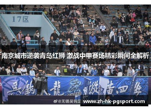 南京城市逆袭青岛红狮 激战中甲赛场精彩瞬间全解析 南京城市逆袭青岛红狮 激战中甲赛场精彩瞬间全解析