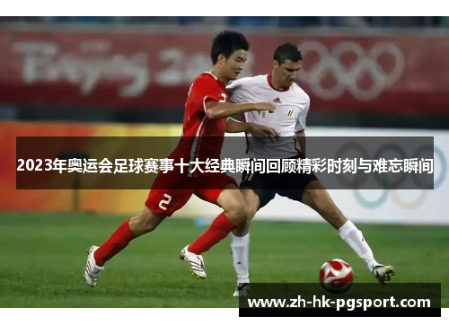 2023年奥运会足球赛事十大经典瞬间回顾精彩时刻与难忘瞬间 2023年奥运会足球赛事十大经典瞬间回顾精彩时刻与难忘瞬间