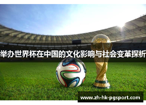 举办世界杯在中国的文化影响与社会变革探析 举办世界杯在中国的文化影响与社会变革探析