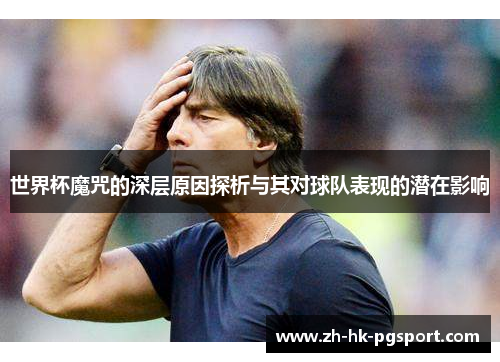 世界杯魔咒的深层原因探析与其对球队表现的潜在影响 世界杯魔咒的深层原因探析与其对球队表现的潜在影响