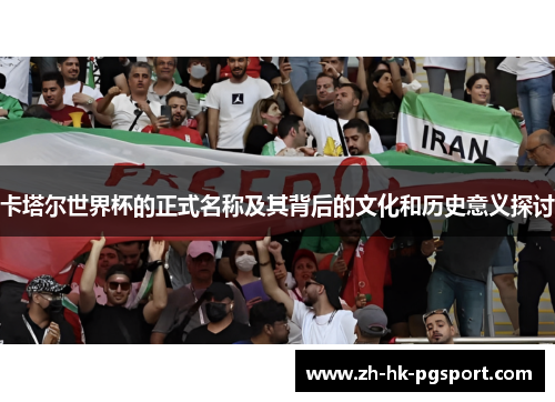 卡塔尔世界杯的正式名称及其背后的文化和历史意义探讨 卡塔尔世界杯的正式名称及其背后的文化和历史意义探讨