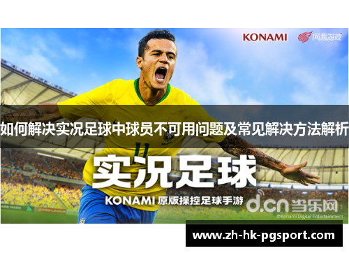 如何解决实况足球中球员不可用问题及常见解决方法解析 如何解决实况足球中球员不可用问题及常见解决方法解析