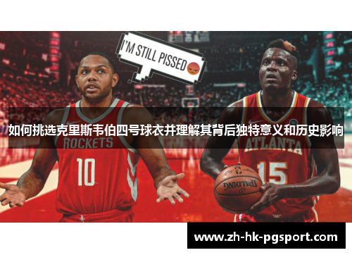如何挑选克里斯韦伯四号球衣并理解其背后独特意义和历史影响 如何挑选克里斯韦伯四号球衣并理解其背后独特意义和历史影响
