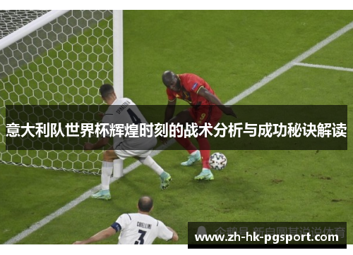 意大利队世界杯辉煌时刻的战术分析与成功秘诀解读 意大利队世界杯辉煌时刻的战术分析与成功秘诀解读