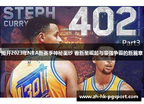 揭开2023年NBA新赛季神秘面纱 看新星崛起与豪强争霸的新篇章 揭开2023年NBA新赛季神秘面纱 看新星崛起与豪强争霸的新篇章