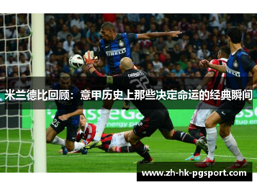 米兰德比回顾:意甲历史上那些决定命运的经典瞬间 米兰德比回顾:意甲历史上那些决定命运的经典瞬间