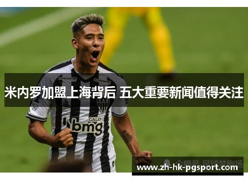 米内罗加盟上海背后 五大重要新闻值得关注 米内罗加盟上海背后 五大重要新闻值得关注