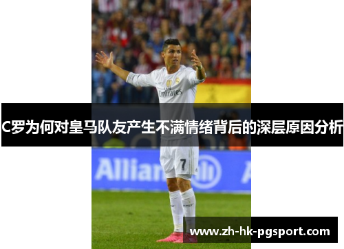 C罗为何对皇马队友产生不满情绪背后的深层原因分析 C罗为何对皇马队友产生不满情绪背后的深层原因分析