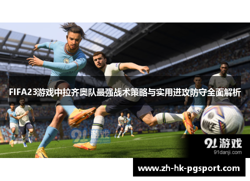 FIFA23游戏中拉齐奥队最强战术策略与实用进攻防守全面解析 FIFA23游戏中拉齐奥队最强战术策略与实用进攻防守全面解析
