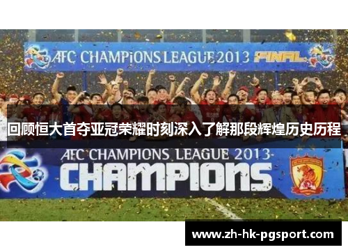 回顾恒大首夺亚冠荣耀时刻深入了解那段辉煌历史历程 回顾恒大首夺亚冠荣耀时刻深入了解那段辉煌历史历程