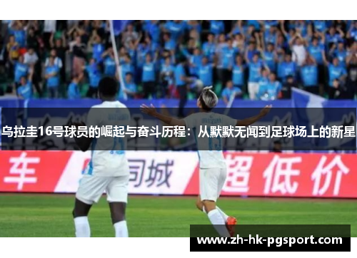 乌拉圭16号球员的崛起与奋斗历程:从默默无闻到足球场上的新星 乌拉圭16号球员的崛起与奋斗历程:从默默无闻到足球场上的新星