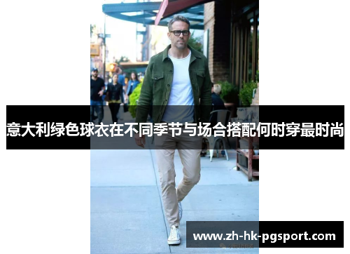 意大利绿色球衣在不同季节与场合搭配何时穿最时尚 意大利绿色球衣在不同季节与场合搭配何时穿最时尚